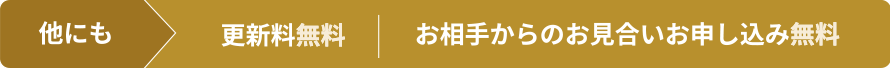 他にも更新料無料、お相手からのお見合いお申し込み無料